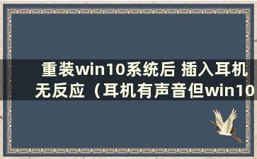 重装win10系统后 插入耳机无反应（耳机有声音但win10重装后没有声音）